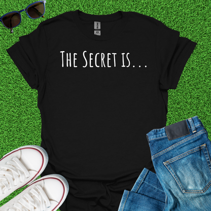 The Secret Is T-Shirt