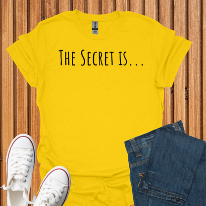 The Secret Is T-Shirt