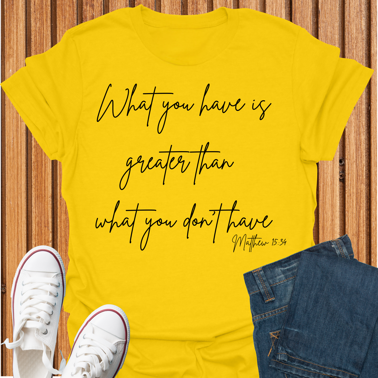 What You Have is Greater Than What you Don't Have T-Shirt