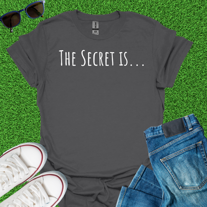 The Secret Is T-Shirt