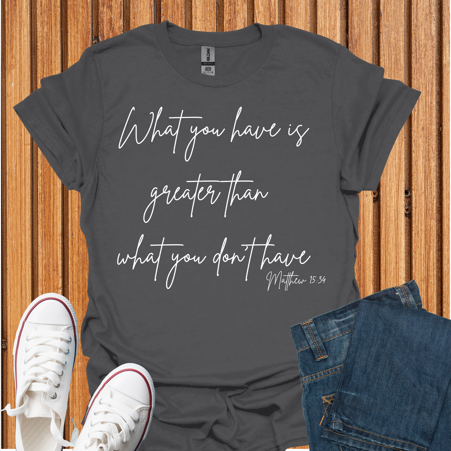What You Have is Greater Than What you Don't Have T-Shirt