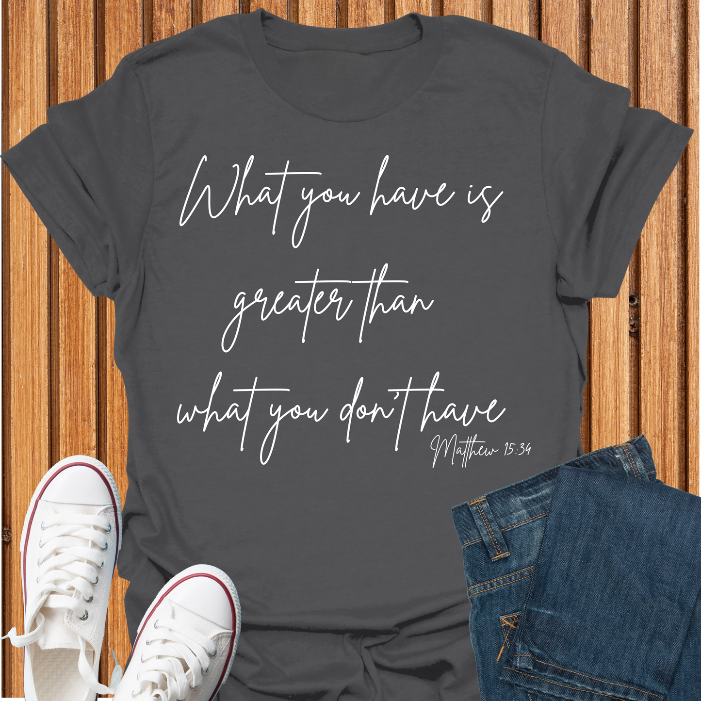 What You Have is Greater Than What you Don't Have T-Shirt