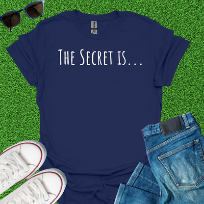 The Secret Is T-Shirt