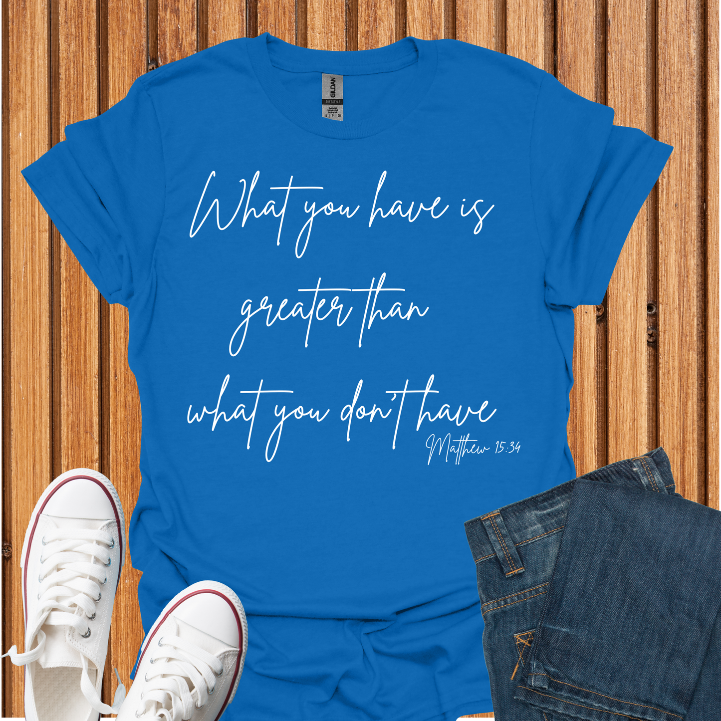 What You Have is Greater Than What you Don't Have T-Shirt
