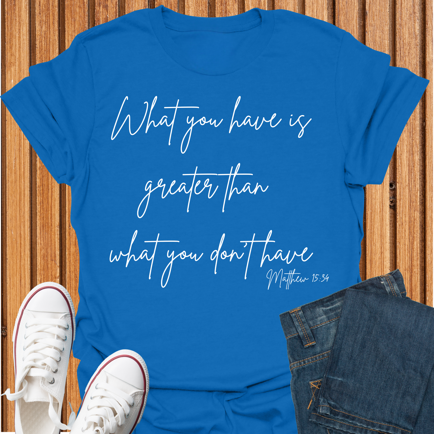 What You Have is Greater Than What you Don't Have T-Shirt