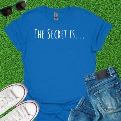 The Secret Is T-Shirt
