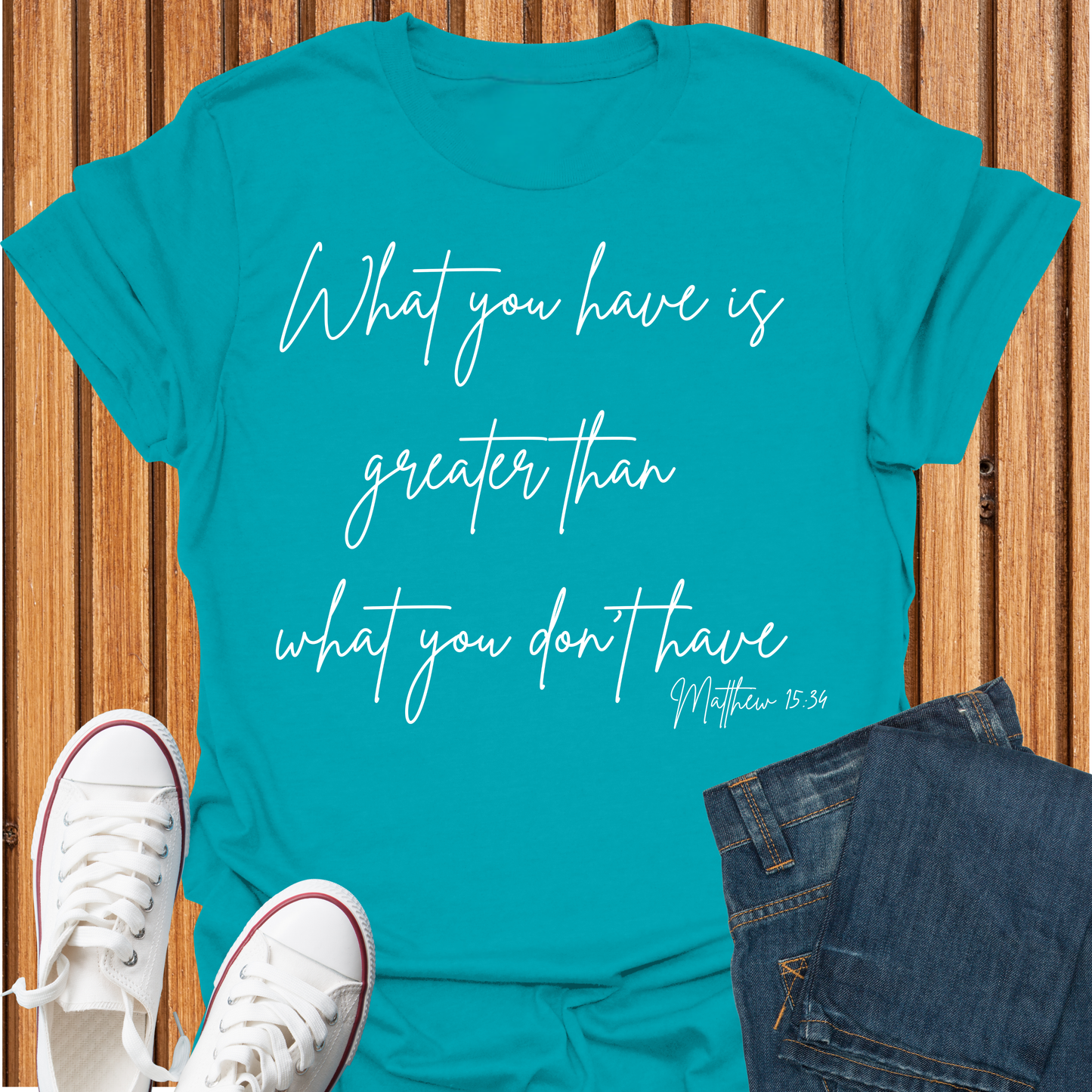 What You Have is Greater Than What you Don't Have T-Shirt