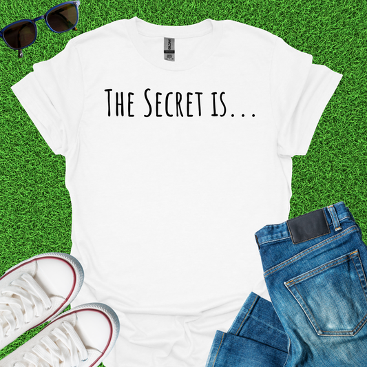 The Secret Is T-Shirt