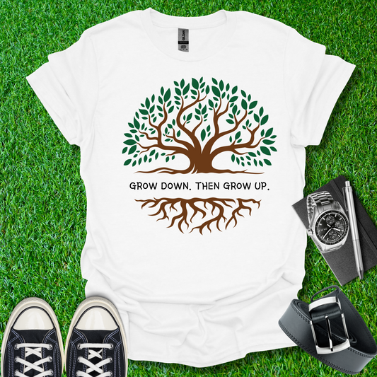 Grow Down. Then Grow Up T-Shirt