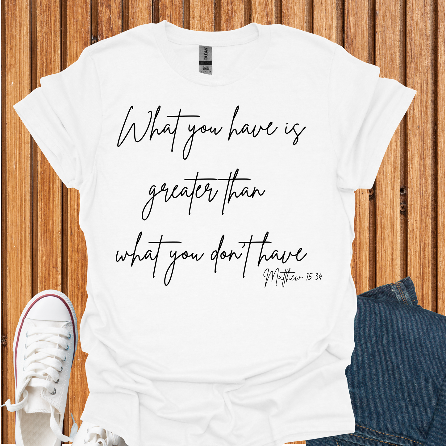 What You Have is Greater Than What you Don't Have T-Shirt