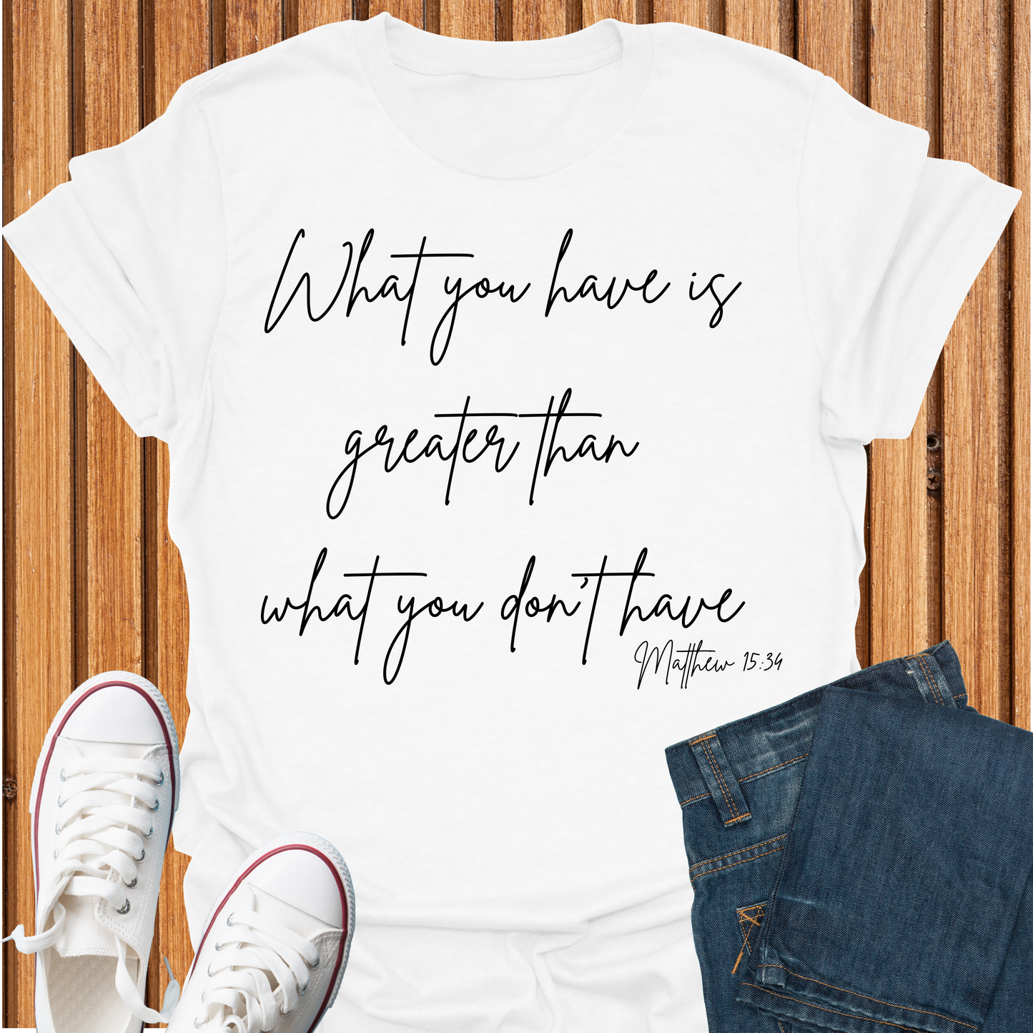 What You Have is Greater Than What you Don't Have T-Shirt
