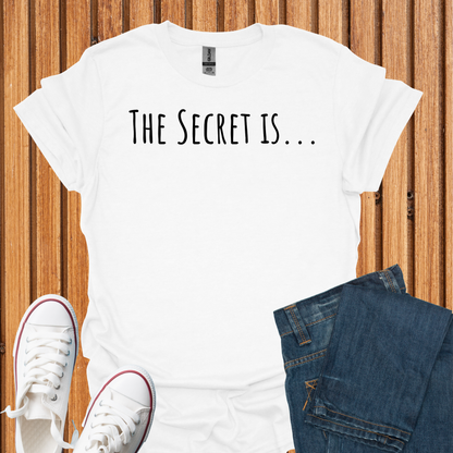 The Secret Is T-Shirt